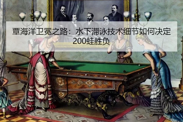 覃海洋卫冕之路：水下滞泳技术细节如何决定200蛙胜负