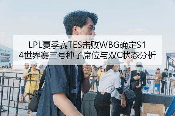 LPL夏季赛TES击败WBG确定S14世界赛三号种子席位与双C状态分析