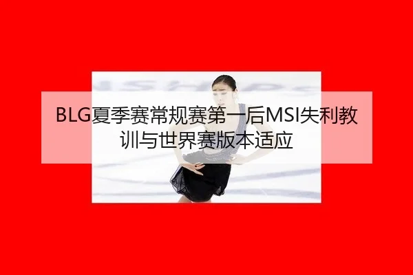 BLG夏季赛常规赛第一后MSI失利教训与世界赛版本适应