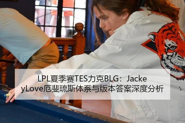 LPL夏季赛TES力克BLG：JackeyLove厄斐琉斯体系与版本答案深度分析