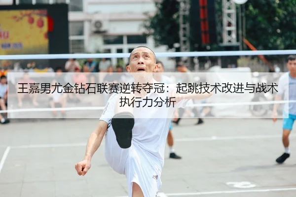 王嘉男尤金钻石联赛逆转夺冠：起跳技术改进与战术执行力分析